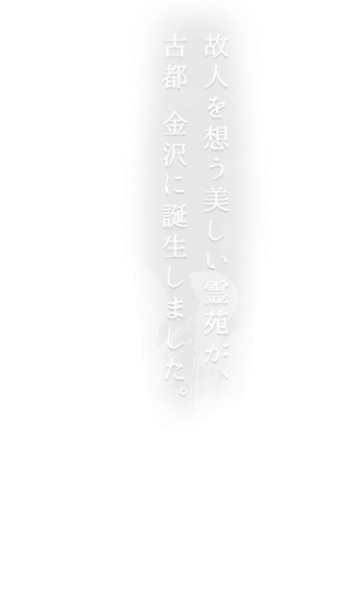 故人を想う美しい霊苑が、古都 金沢に誕生しました。